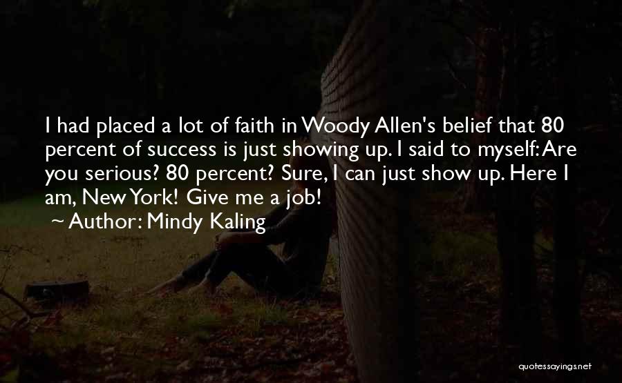 Mindy Kaling Quotes: I Had Placed A Lot Of Faith In Woody Allen's Belief That 80 Percent Of Success Is Just Showing Up.
