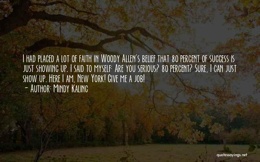 Mindy Kaling Quotes: I Had Placed A Lot Of Faith In Woody Allen's Belief That 80 Percent Of Success Is Just Showing Up.