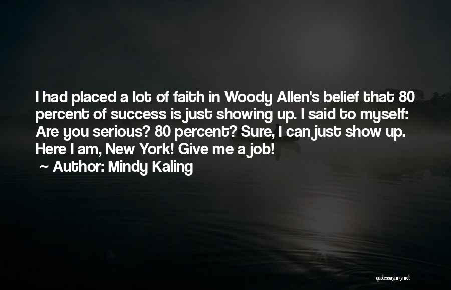 Mindy Kaling Quotes: I Had Placed A Lot Of Faith In Woody Allen's Belief That 80 Percent Of Success Is Just Showing Up.