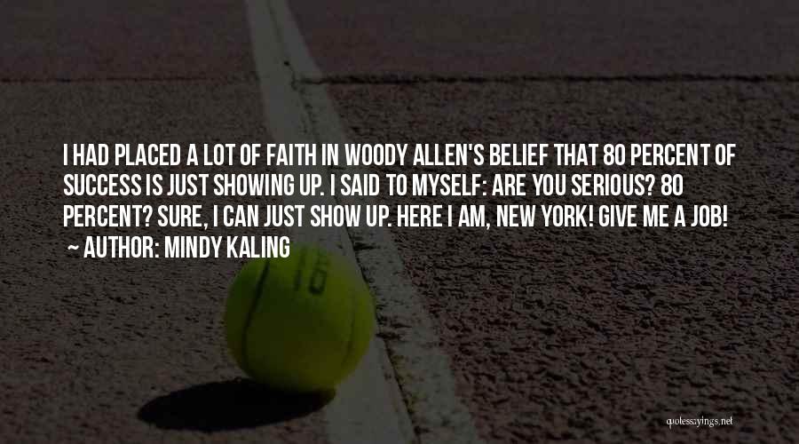 Mindy Kaling Quotes: I Had Placed A Lot Of Faith In Woody Allen's Belief That 80 Percent Of Success Is Just Showing Up.