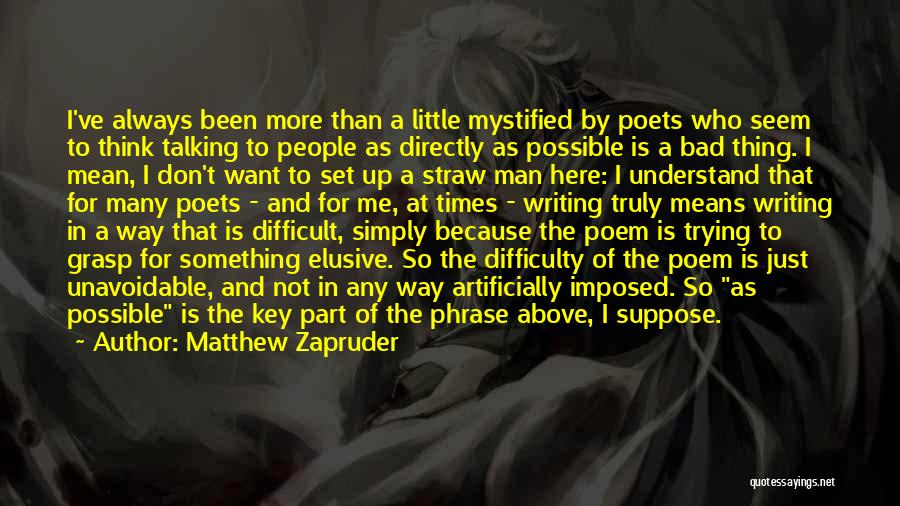 Matthew Zapruder Quotes: I've Always Been More Than A Little Mystified By Poets Who Seem To Think Talking To People As Directly As