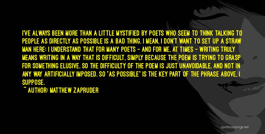 Matthew Zapruder Quotes: I've Always Been More Than A Little Mystified By Poets Who Seem To Think Talking To People As Directly As