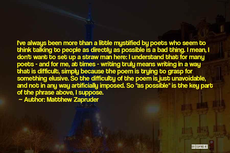 Matthew Zapruder Quotes: I've Always Been More Than A Little Mystified By Poets Who Seem To Think Talking To People As Directly As