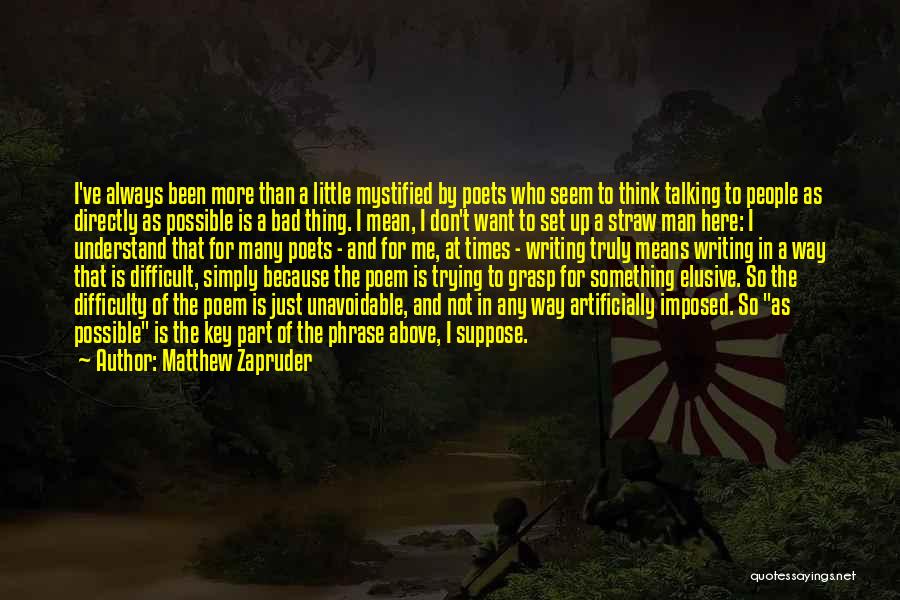 Matthew Zapruder Quotes: I've Always Been More Than A Little Mystified By Poets Who Seem To Think Talking To People As Directly As