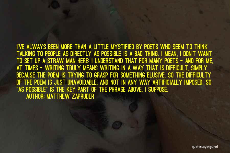 Matthew Zapruder Quotes: I've Always Been More Than A Little Mystified By Poets Who Seem To Think Talking To People As Directly As