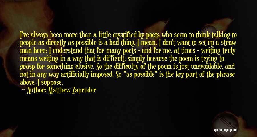 Matthew Zapruder Quotes: I've Always Been More Than A Little Mystified By Poets Who Seem To Think Talking To People As Directly As