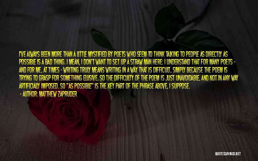 Matthew Zapruder Quotes: I've Always Been More Than A Little Mystified By Poets Who Seem To Think Talking To People As Directly As