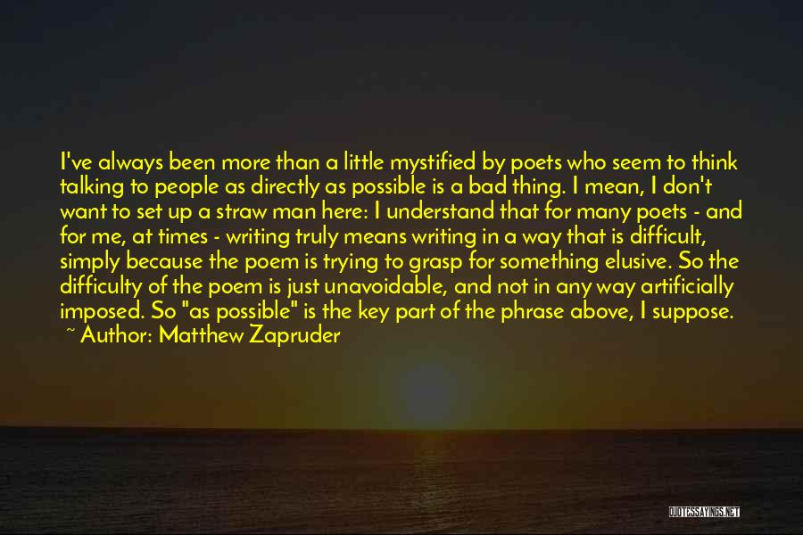 Matthew Zapruder Quotes: I've Always Been More Than A Little Mystified By Poets Who Seem To Think Talking To People As Directly As