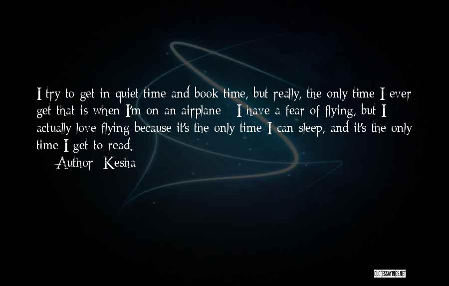 Kesha Quotes: I Try To Get In Quiet Time And Book Time, But Really, The Only Time I Ever Get That Is