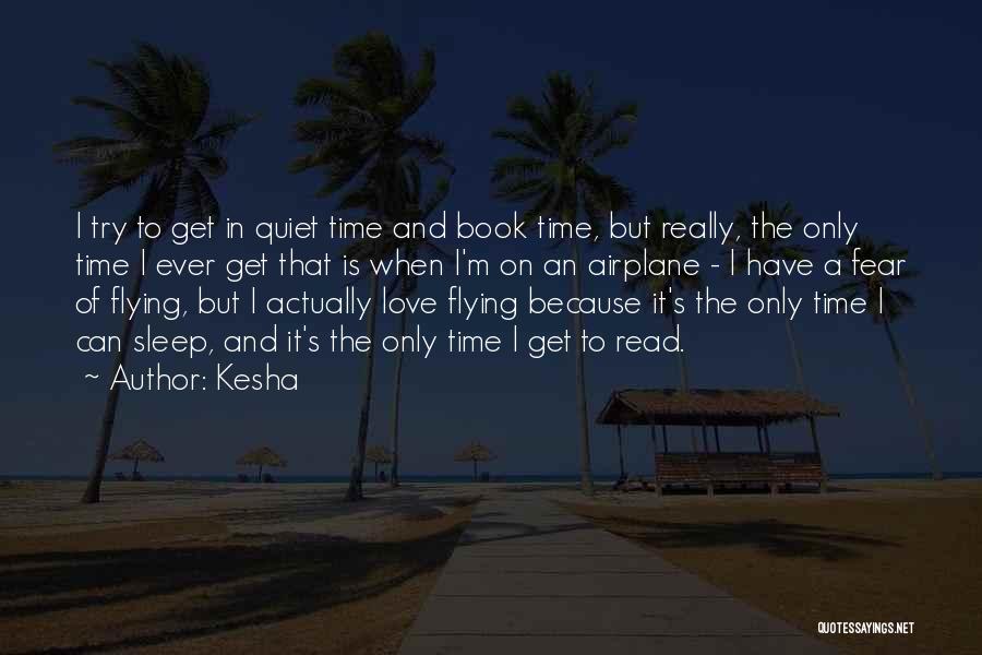 Kesha Quotes: I Try To Get In Quiet Time And Book Time, But Really, The Only Time I Ever Get That Is