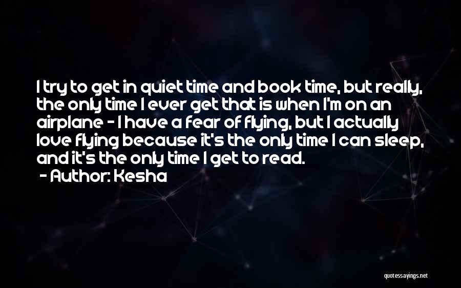 Kesha Quotes: I Try To Get In Quiet Time And Book Time, But Really, The Only Time I Ever Get That Is