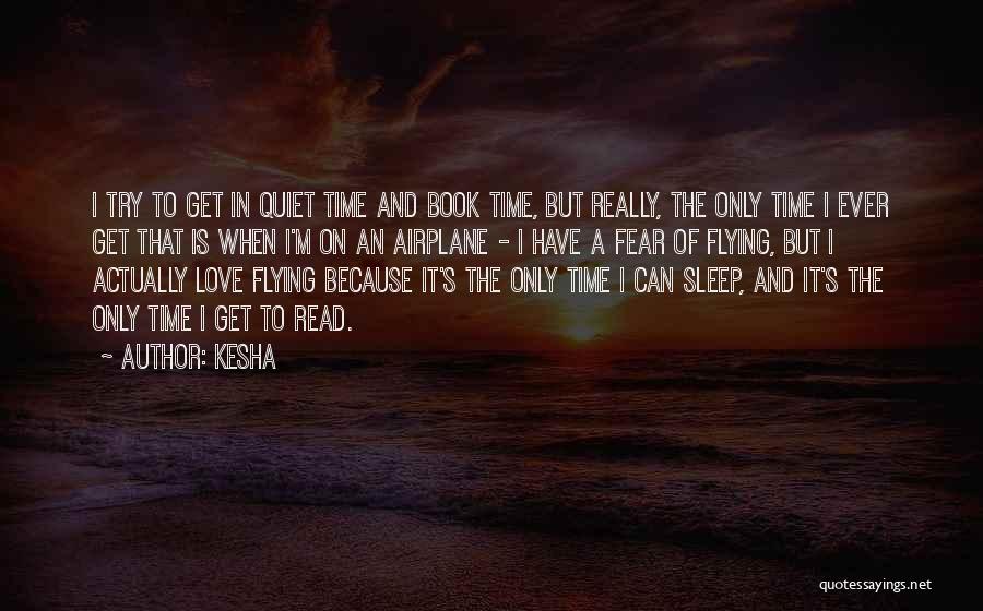 Kesha Quotes: I Try To Get In Quiet Time And Book Time, But Really, The Only Time I Ever Get That Is