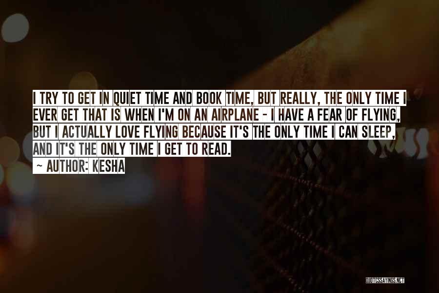 Kesha Quotes: I Try To Get In Quiet Time And Book Time, But Really, The Only Time I Ever Get That Is