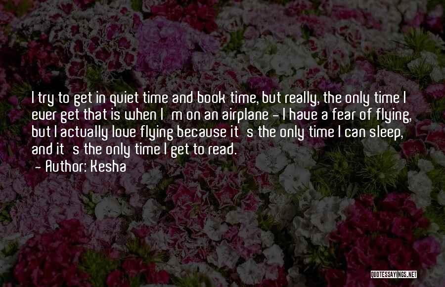 Kesha Quotes: I Try To Get In Quiet Time And Book Time, But Really, The Only Time I Ever Get That Is