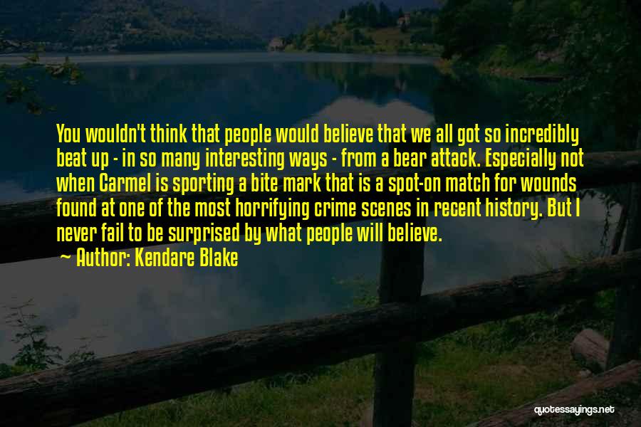 Kendare Blake Quotes: You Wouldn't Think That People Would Believe That We All Got So Incredibly Beat Up - In So Many Interesting