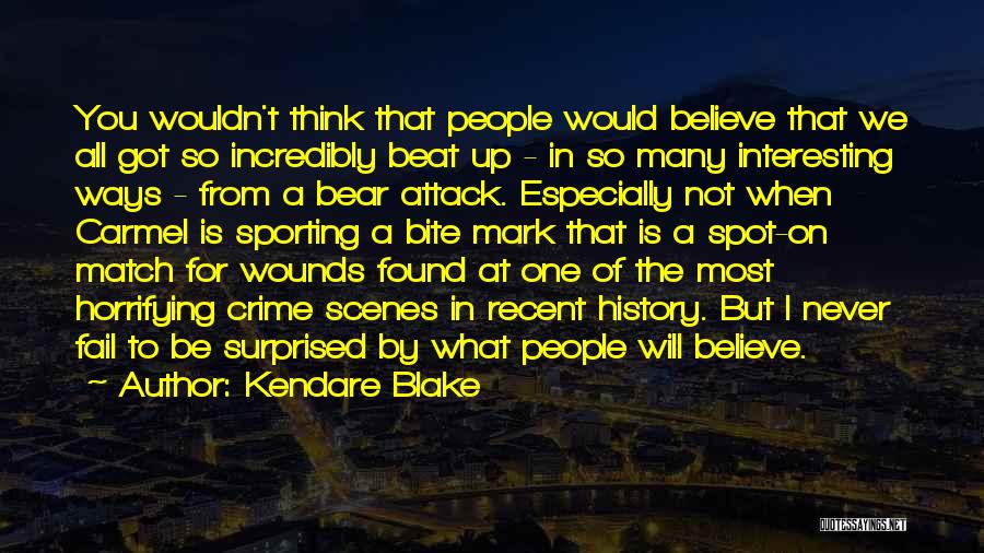 Kendare Blake Quotes: You Wouldn't Think That People Would Believe That We All Got So Incredibly Beat Up - In So Many Interesting