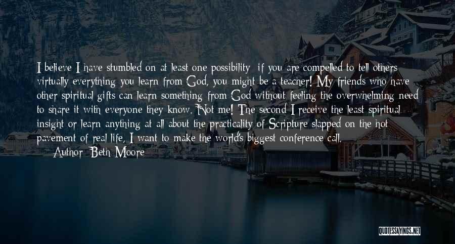 Beth Moore Quotes: I Believe I Have Stumbled On At Least One Possibility: If You Are Compelled To Tell Others Virtually Everything You