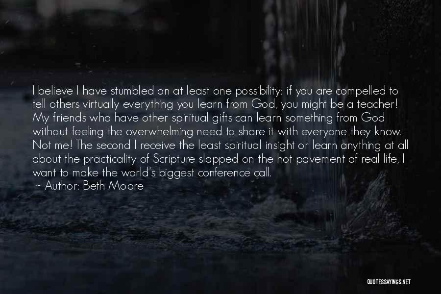 Beth Moore Quotes: I Believe I Have Stumbled On At Least One Possibility: If You Are Compelled To Tell Others Virtually Everything You