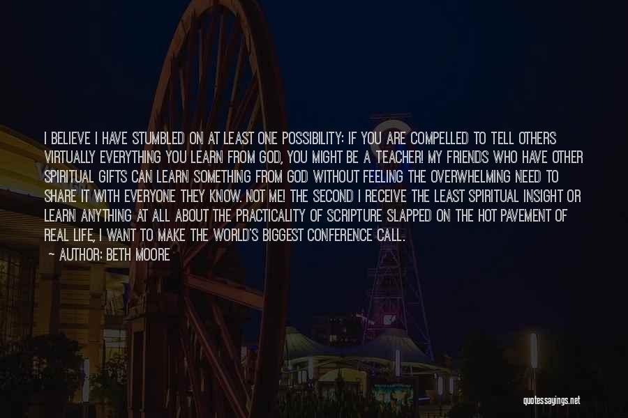 Beth Moore Quotes: I Believe I Have Stumbled On At Least One Possibility: If You Are Compelled To Tell Others Virtually Everything You