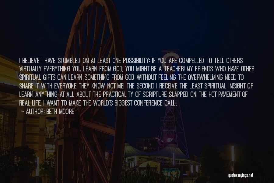 Beth Moore Quotes: I Believe I Have Stumbled On At Least One Possibility: If You Are Compelled To Tell Others Virtually Everything You