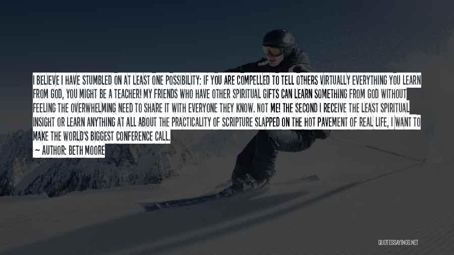 Beth Moore Quotes: I Believe I Have Stumbled On At Least One Possibility: If You Are Compelled To Tell Others Virtually Everything You