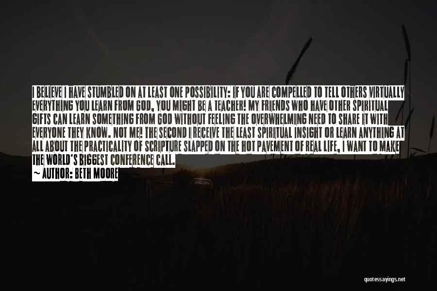 Beth Moore Quotes: I Believe I Have Stumbled On At Least One Possibility: If You Are Compelled To Tell Others Virtually Everything You