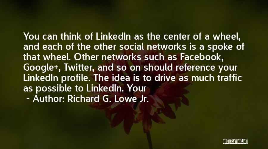 Richard G. Lowe Jr. Quotes: You Can Think Of Linkedin As The Center Of A Wheel, And Each Of The Other Social Networks Is A