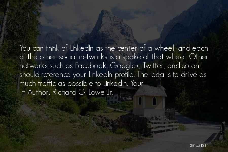 Richard G. Lowe Jr. Quotes: You Can Think Of Linkedin As The Center Of A Wheel, And Each Of The Other Social Networks Is A