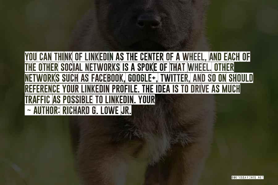 Richard G. Lowe Jr. Quotes: You Can Think Of Linkedin As The Center Of A Wheel, And Each Of The Other Social Networks Is A