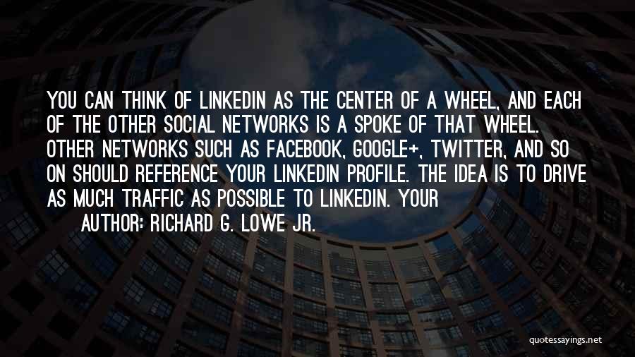 Richard G. Lowe Jr. Quotes: You Can Think Of Linkedin As The Center Of A Wheel, And Each Of The Other Social Networks Is A