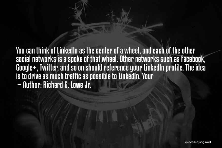 Richard G. Lowe Jr. Quotes: You Can Think Of Linkedin As The Center Of A Wheel, And Each Of The Other Social Networks Is A