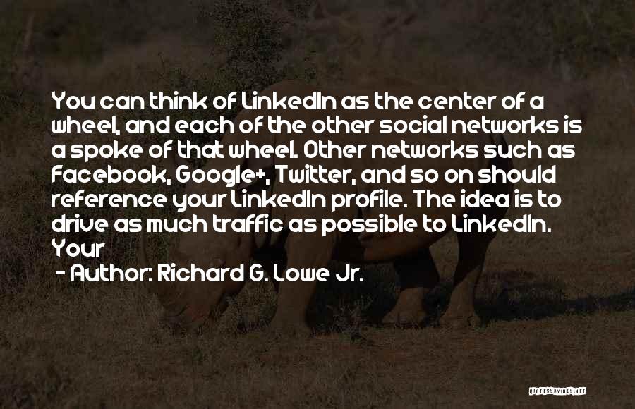 Richard G. Lowe Jr. Quotes: You Can Think Of Linkedin As The Center Of A Wheel, And Each Of The Other Social Networks Is A