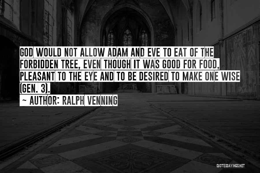 Ralph Venning Quotes: God Would Not Allow Adam And Eve To Eat Of The Forbidden Tree, Even Though It Was Good For Food,