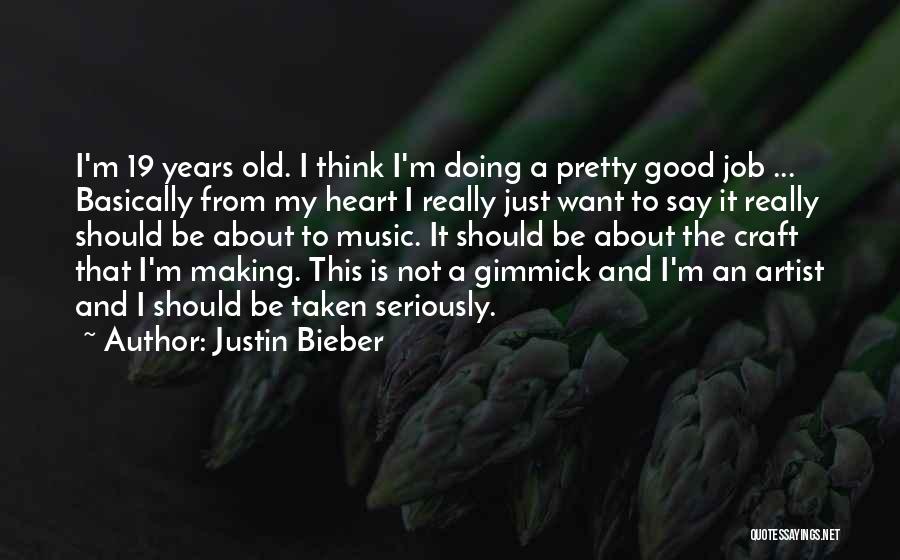 Justin Bieber Quotes: I'm 19 Years Old. I Think I'm Doing A Pretty Good Job ... Basically From My Heart I Really Just