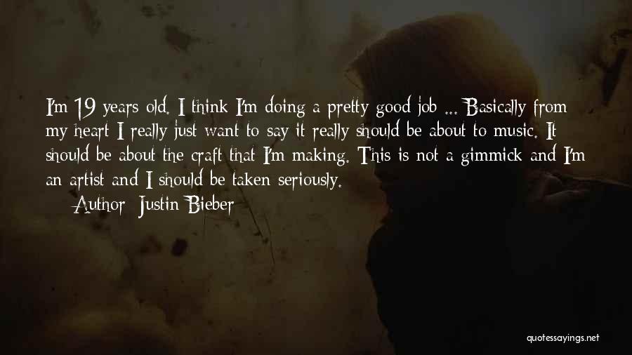 Justin Bieber Quotes: I'm 19 Years Old. I Think I'm Doing A Pretty Good Job ... Basically From My Heart I Really Just