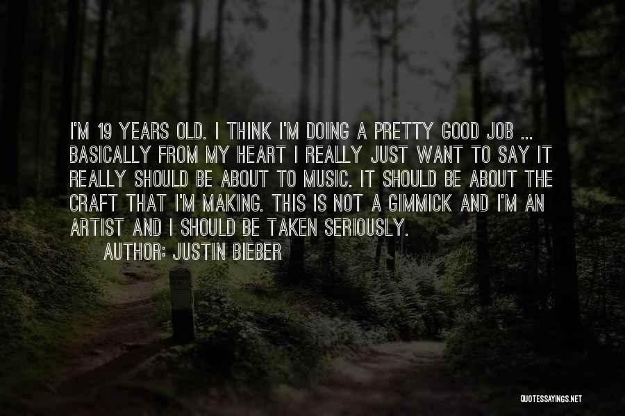 Justin Bieber Quotes: I'm 19 Years Old. I Think I'm Doing A Pretty Good Job ... Basically From My Heart I Really Just