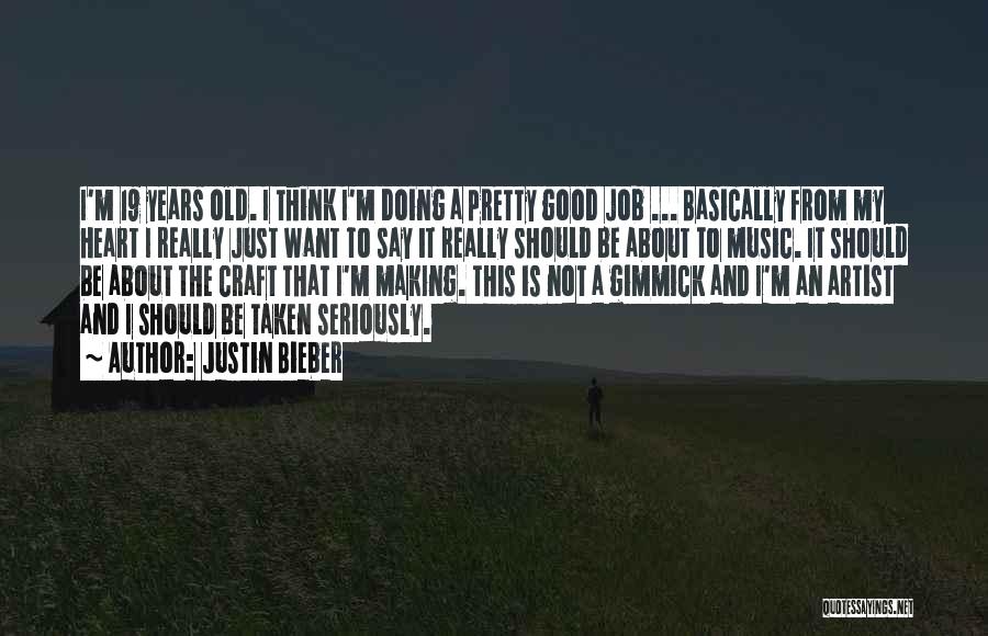 Justin Bieber Quotes: I'm 19 Years Old. I Think I'm Doing A Pretty Good Job ... Basically From My Heart I Really Just