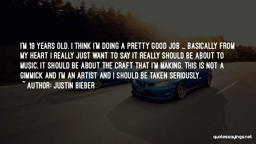 Justin Bieber Quotes: I'm 19 Years Old. I Think I'm Doing A Pretty Good Job ... Basically From My Heart I Really Just