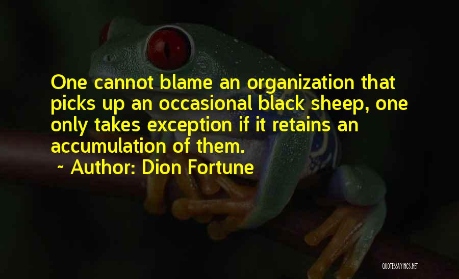 Dion Fortune Quotes: One Cannot Blame An Organization That Picks Up An Occasional Black Sheep, One Only Takes Exception If It Retains An