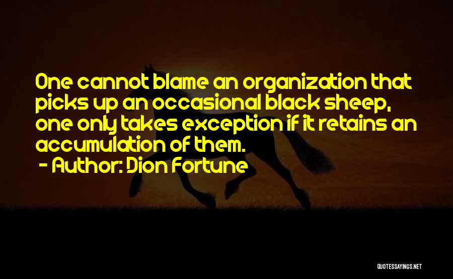 Dion Fortune Quotes: One Cannot Blame An Organization That Picks Up An Occasional Black Sheep, One Only Takes Exception If It Retains An