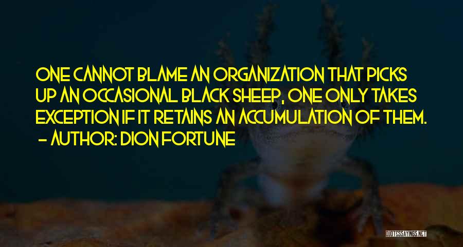 Dion Fortune Quotes: One Cannot Blame An Organization That Picks Up An Occasional Black Sheep, One Only Takes Exception If It Retains An