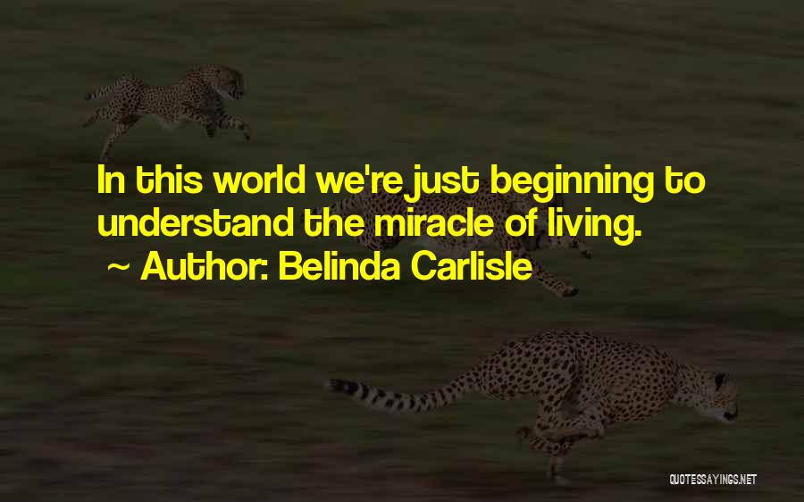 Belinda Carlisle Quotes: In This World We're Just Beginning To Understand The Miracle Of Living.