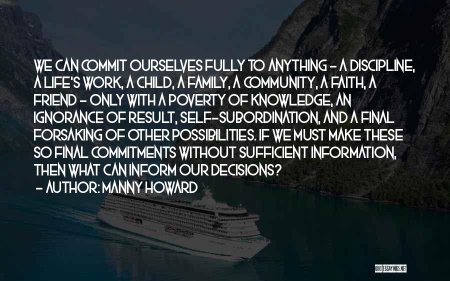 Manny Howard Quotes: We Can Commit Ourselves Fully To Anything - A Discipline, A Life's Work, A Child, A Family, A Community, A