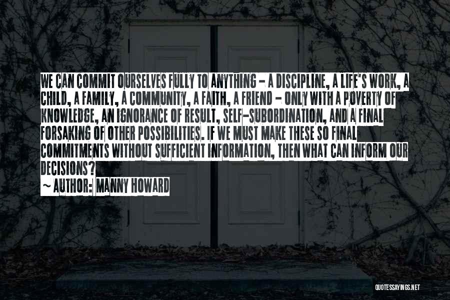 Manny Howard Quotes: We Can Commit Ourselves Fully To Anything - A Discipline, A Life's Work, A Child, A Family, A Community, A