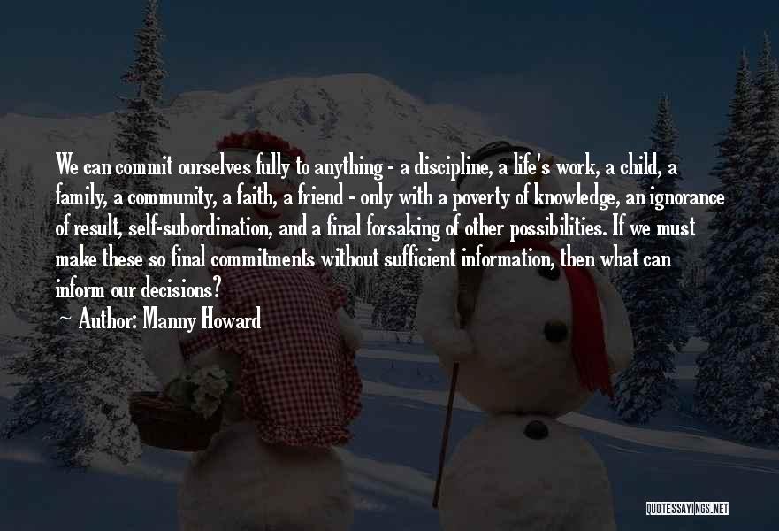 Manny Howard Quotes: We Can Commit Ourselves Fully To Anything - A Discipline, A Life's Work, A Child, A Family, A Community, A