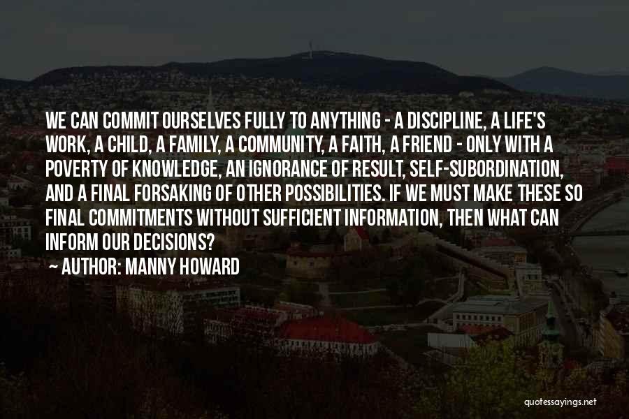 Manny Howard Quotes: We Can Commit Ourselves Fully To Anything - A Discipline, A Life's Work, A Child, A Family, A Community, A