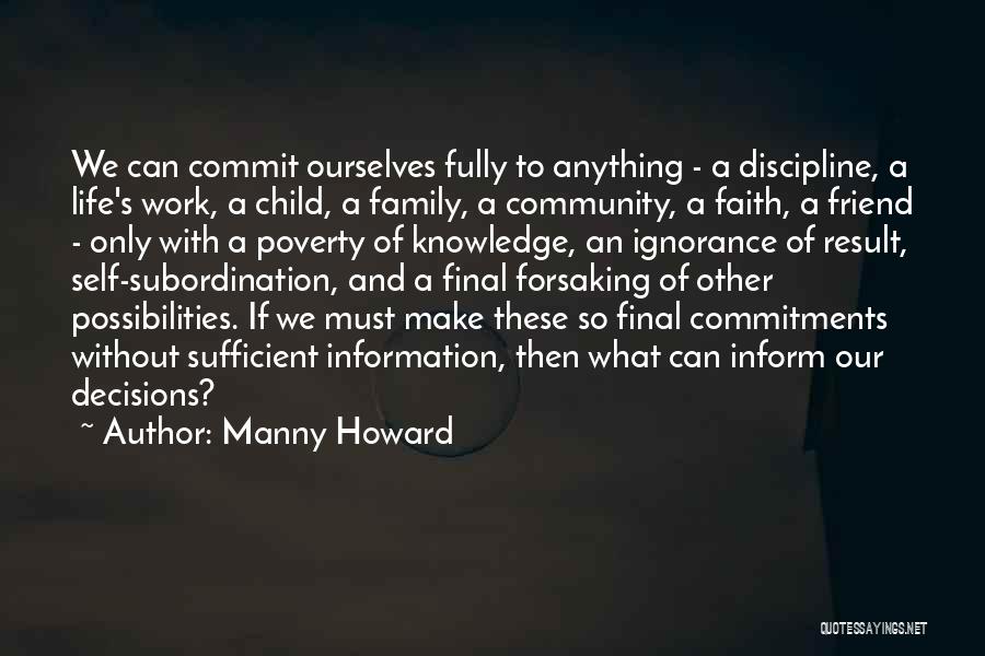 Manny Howard Quotes: We Can Commit Ourselves Fully To Anything - A Discipline, A Life's Work, A Child, A Family, A Community, A