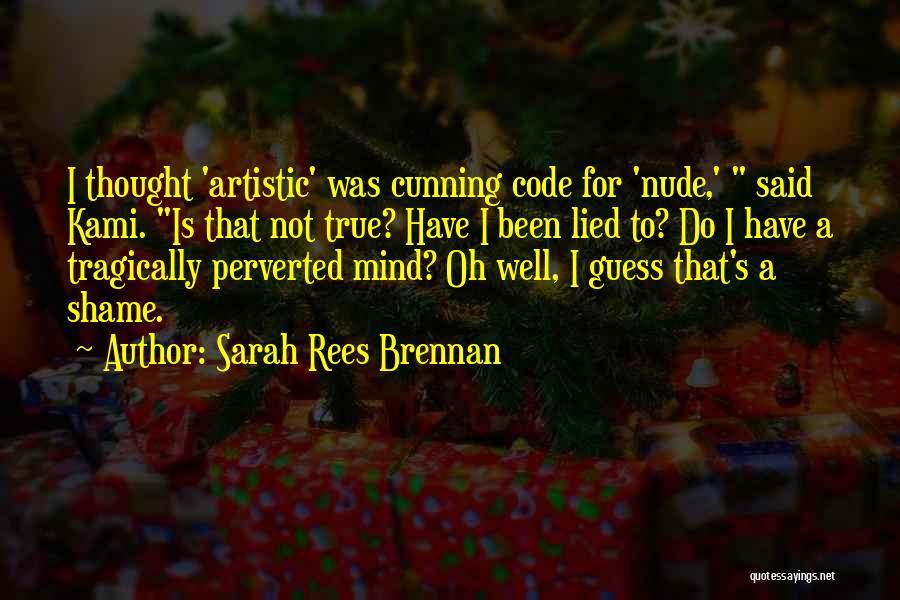 Sarah Rees Brennan Quotes: I Thought 'artistic' Was Cunning Code For 'nude,' Said Kami. Is That Not True? Have I Been Lied To? Do