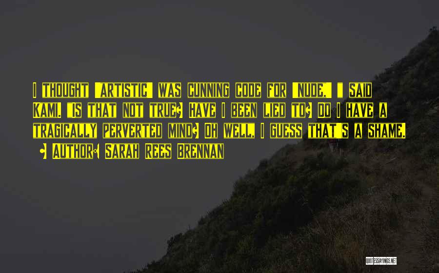 Sarah Rees Brennan Quotes: I Thought 'artistic' Was Cunning Code For 'nude,' Said Kami. Is That Not True? Have I Been Lied To? Do