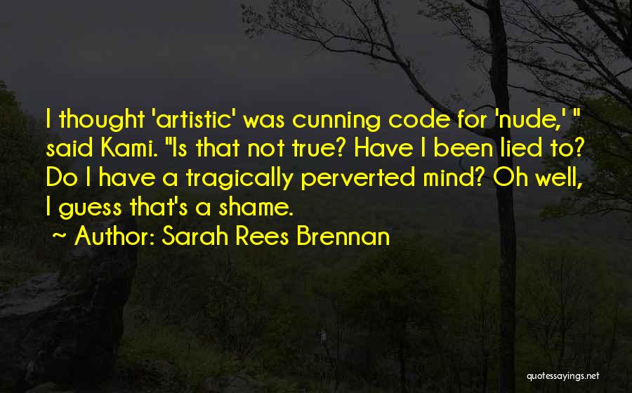 Sarah Rees Brennan Quotes: I Thought 'artistic' Was Cunning Code For 'nude,' Said Kami. Is That Not True? Have I Been Lied To? Do